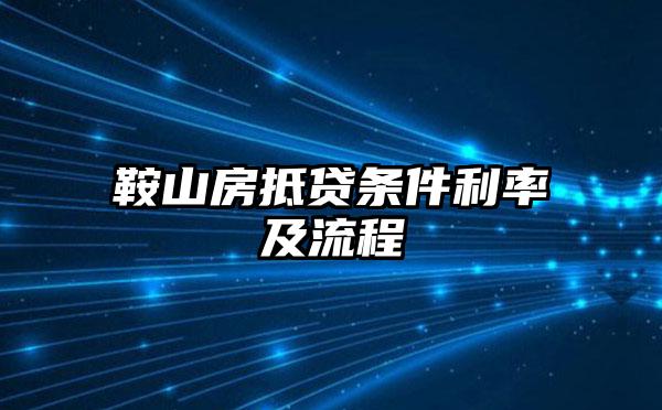 鞍山房抵贷条件利率及流程