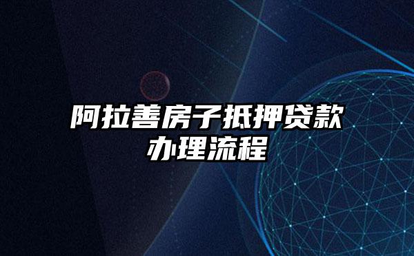 阿拉善房子抵押贷款办理流程