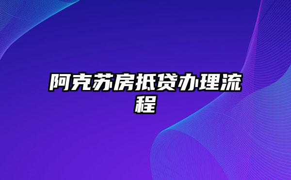 阿克苏房抵贷办理流程