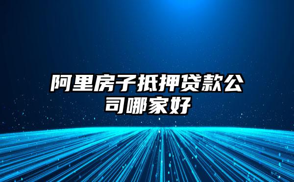 阿里房子抵押贷款公司哪家好