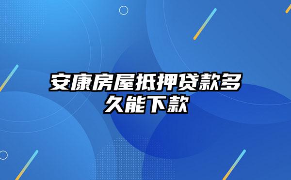 安康房屋抵押贷款多久能下款