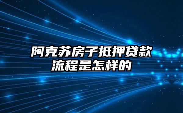 阿克苏房子抵押贷款流程是怎样的