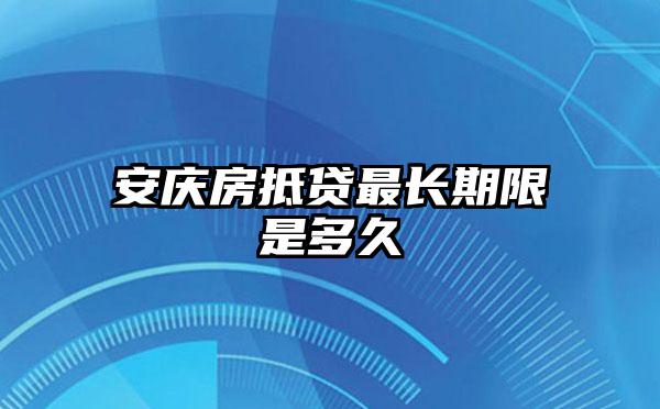 安庆房抵贷最长期限是多久