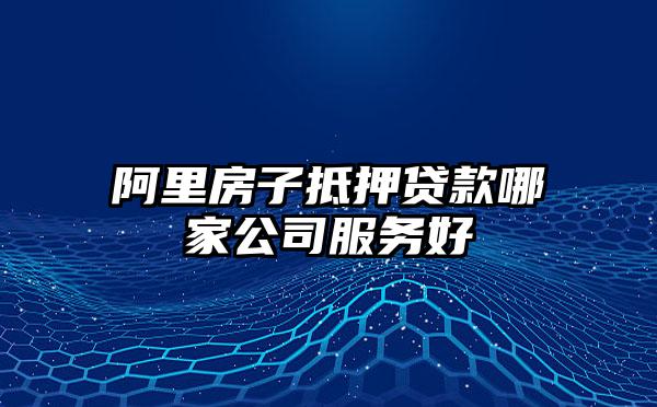 阿里房子抵押贷款哪家公司服务好