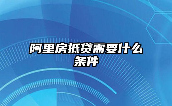 阿里房抵贷需要什么条件