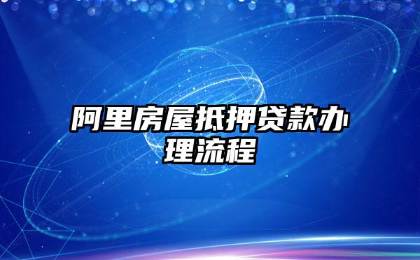 阿里房屋抵押贷款办理流程