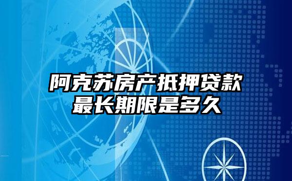 阿克苏房产抵押贷款最长期限是多久