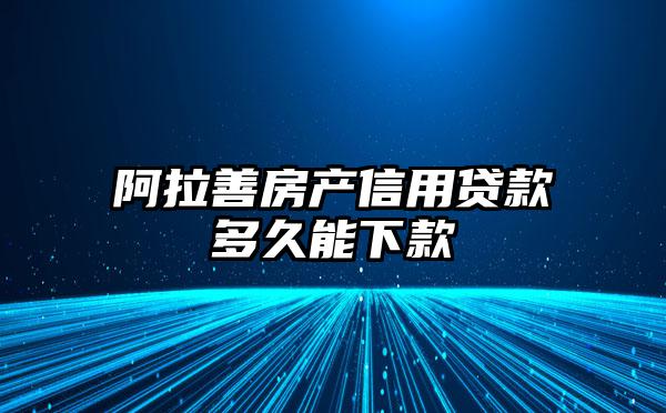 阿拉善房产信用贷款多久能下款