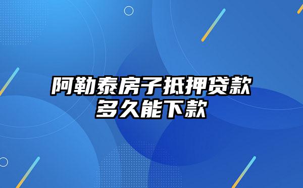 阿勒泰房子抵押贷款多久能下款