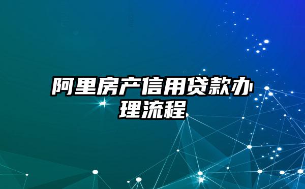 阿里房产信用贷款办理流程