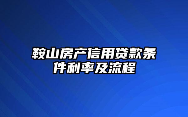 鞍山房产信用贷款条件利率及流程