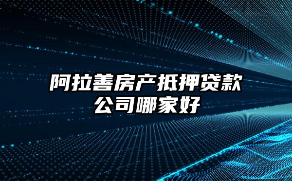 阿拉善房产抵押贷款公司哪家好