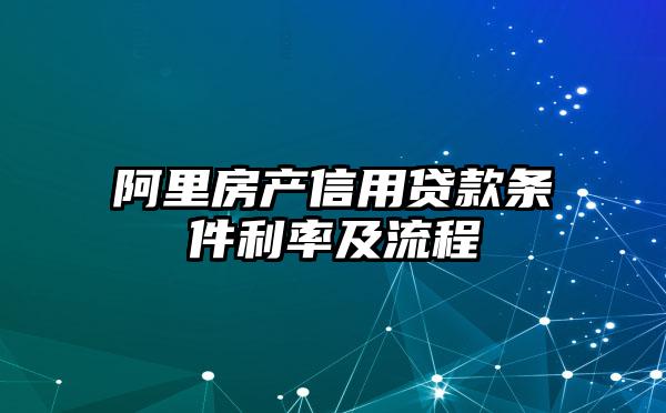 阿里房产信用贷款条件利率及流程