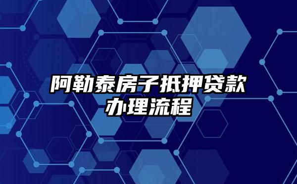 阿勒泰房子抵押贷款办理流程