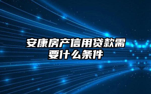 安康房产信用贷款需要什么条件