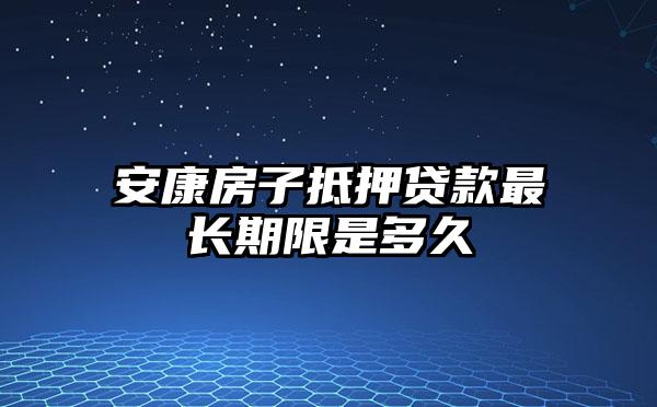 安康房子抵押贷款最长期限是多久