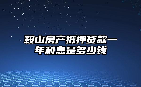 鞍山房产抵押贷款一年利息是多少钱