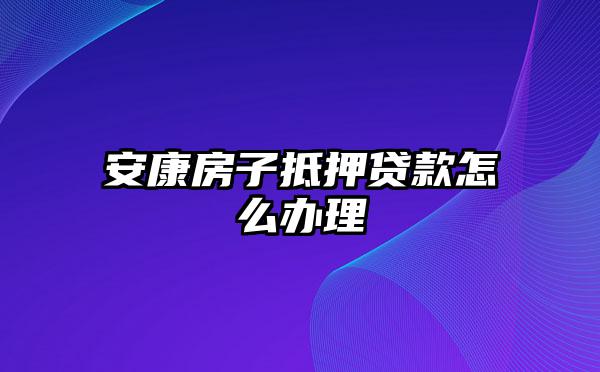 安康房子抵押贷款怎么办理