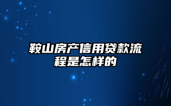 鞍山房产信用贷款流程是怎样的