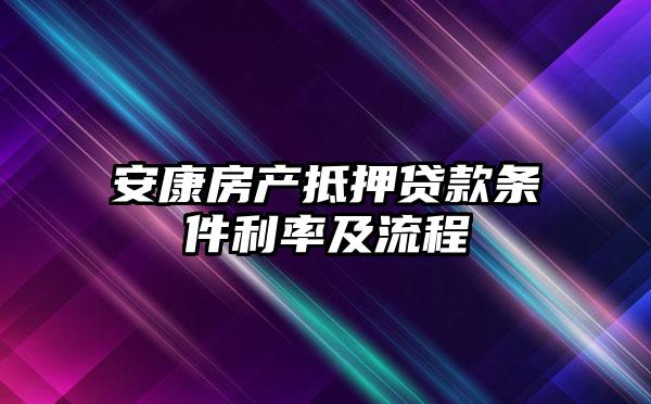 安康房产抵押贷款条件利率及流程