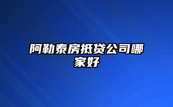 阿勒泰房抵贷公司哪家好