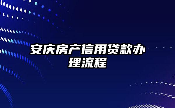 安庆房产信用贷款办理流程