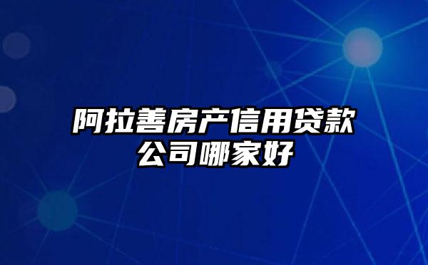 阿拉善房产信用贷款公司哪家好