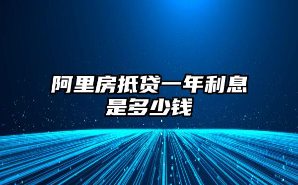 阿里房抵贷一年利息是多少钱