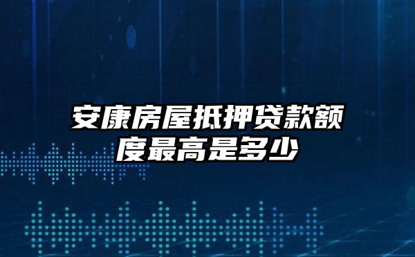 安康房屋抵押贷款额度最高是多少
