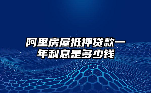 阿里房屋抵押贷款一年利息是多少钱