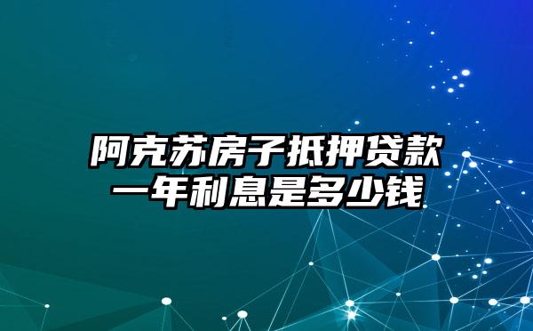 阿克苏房子抵押贷款一年利息是多少钱