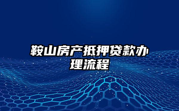 鞍山房产抵押贷款办理流程