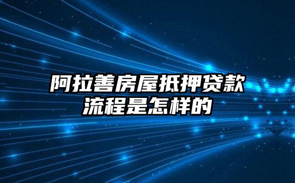 阿拉善房屋抵押贷款流程是怎样的