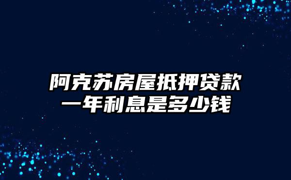 阿克苏房屋抵押贷款一年利息是多少钱