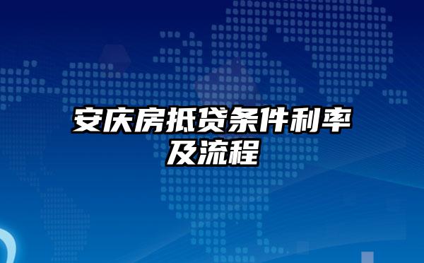 安庆房抵贷条件利率及流程