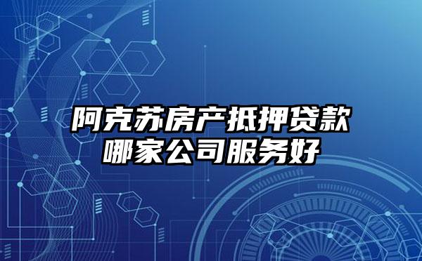 阿克苏房产抵押贷款哪家公司服务好