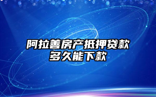 阿拉善房产抵押贷款多久能下款