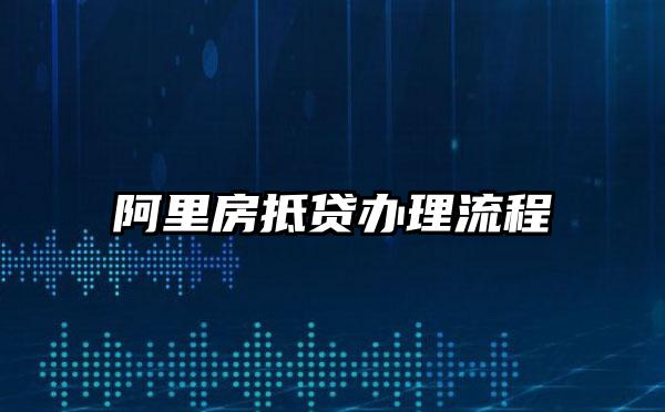 阿里房抵贷办理流程