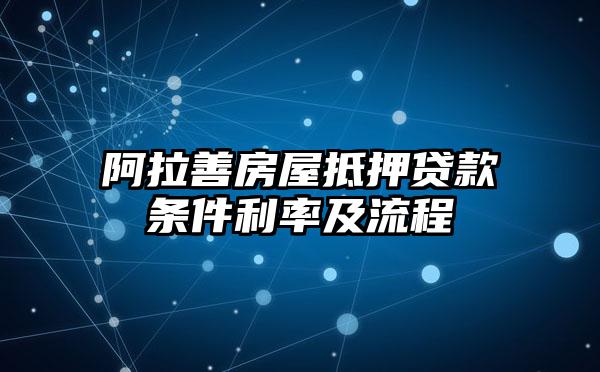 阿拉善房屋抵押贷款条件利率及流程