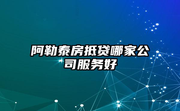 阿勒泰房抵贷哪家公司服务好