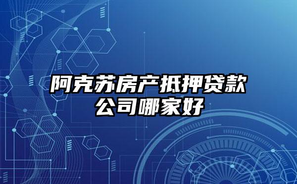 阿克苏房产抵押贷款公司哪家好