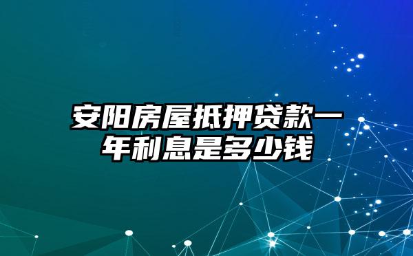 安阳房屋抵押贷款一年利息是多少钱