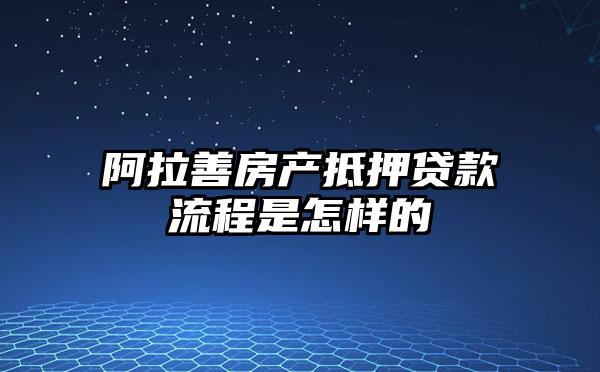 阿拉善房产抵押贷款流程是怎样的