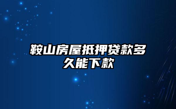 鞍山房屋抵押贷款多久能下款