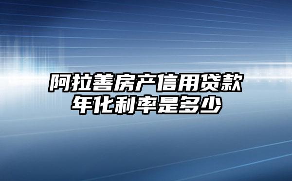 阿拉善房产信用贷款年化利率是多少