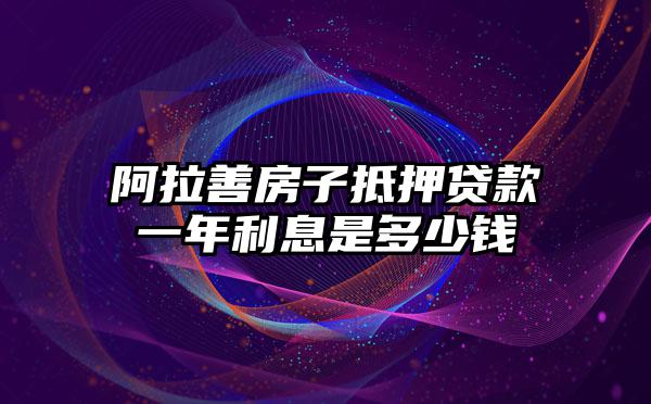 阿拉善房子抵押贷款一年利息是多少钱