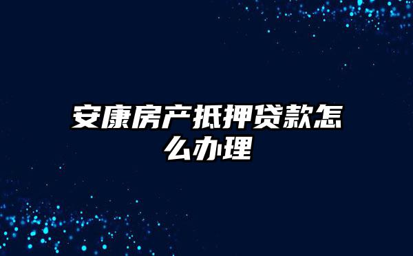 安康房产抵押贷款怎么办理