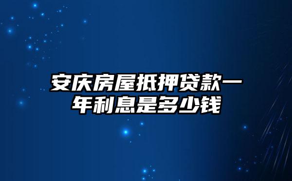 安庆房屋抵押贷款一年利息是多少钱