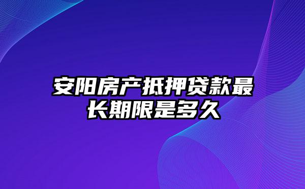 安阳房产抵押贷款最长期限是多久