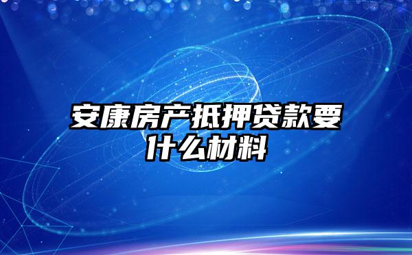安康房产抵押贷款要什么材料